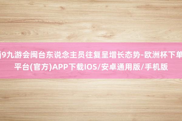 j9九游会闽台东说念主员往复呈增长态势-欧洲杯下单平台(官方)APP下载IOS/安卓通用版/手机版