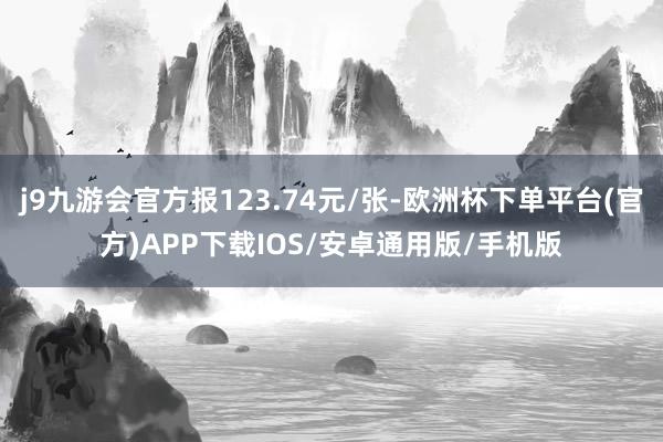 j9九游会官方报123.74元/张-欧洲杯下单平台(官方)APP下载IOS/安卓通用版/手机版