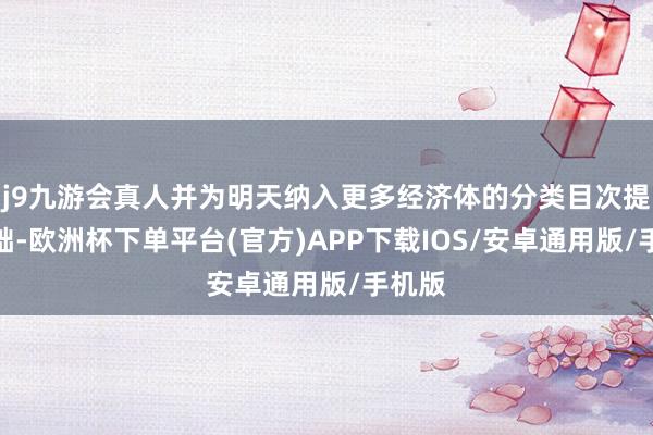 j9九游会真人并为明天纳入更多经济体的分类目次提供基础-欧洲杯下单平台(官方)APP下载IOS/安卓通用版/手机版