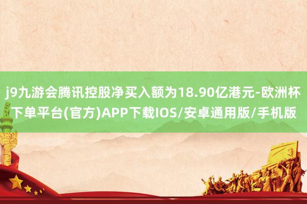 j9九游会腾讯控股净买入额为18.90亿港元-欧洲杯下单平台(官方)APP下载IOS/安卓通用版/手机版