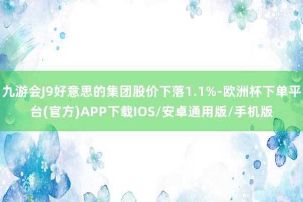 九游会J9好意思的集团股价下落1.1%-欧洲杯下单平台(官方)APP下载IOS/安卓通用版/手机版