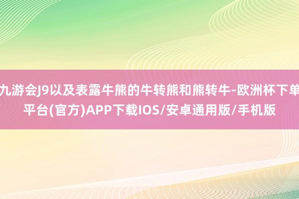 九游会J9以及表露牛熊的牛转熊和熊转牛-欧洲杯下单平台(官方)APP下载IOS/安卓通用版/手机版