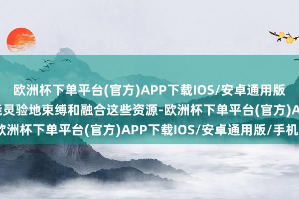 欧洲杯下单平台(官方)APP下载IOS/安卓通用版/手机版Liveweb也能灵验地束缚和融合这些资源-欧洲杯下单平台(官方)APP下载IOS/安卓通用版/手机版