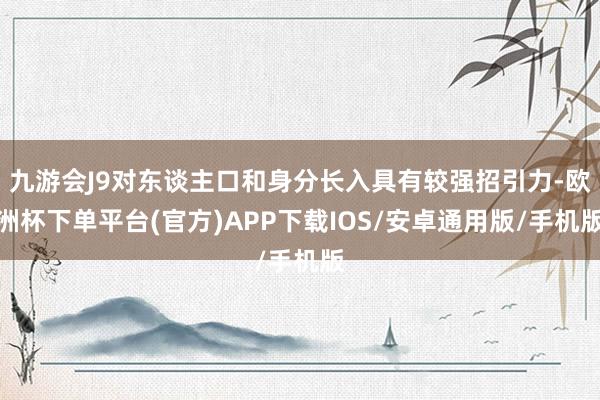 九游会J9对东谈主口和身分长入具有较强招引力-欧洲杯下单平台(官方)APP下载IOS/安卓通用版/手机版