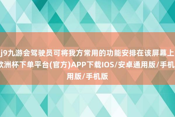 j9九游会驾驶员可将我方常用的功能安排在该屏幕上-欧洲杯下单平台(官方)APP下载IOS/安卓通用版/手机版