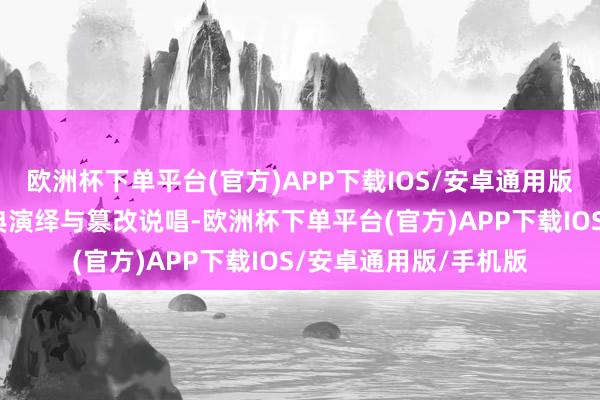 欧洲杯下单平台(官方)APP下载IOS/安卓通用版/手机版晚和会过经典演绎与篡改说唱-欧洲杯下单平台(官方)APP下载IOS/安卓通用版/手机版