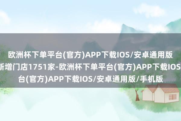 欧洲杯下单平台(官方)APP下载IOS/安卓通用版/手机版百胜中国净新增门店1751家-欧洲杯下单平台(官方)APP下载IOS/安卓通用版/手机版