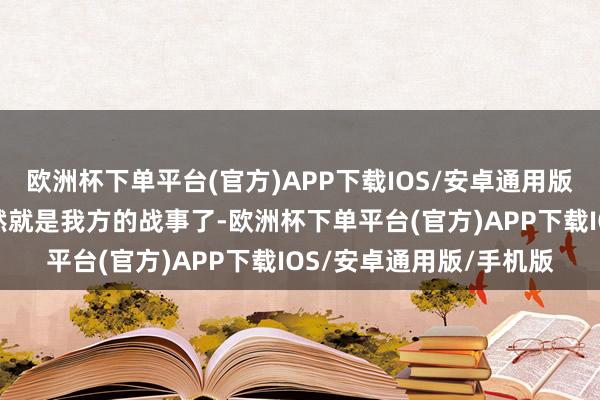 欧洲杯下单平台(官方)APP下载IOS/安卓通用版/手机版英国的战事当然就是我方的战事了-欧洲杯下单平台(官方)APP下载IOS/安卓通用版/手机版