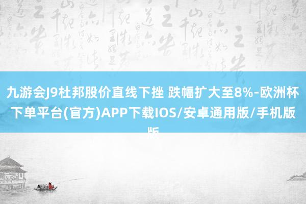 九游会J9杜邦股价直线下挫 跌幅扩大至8%-欧洲杯下单平台(官方)APP下载IOS/安卓通用版/手机版